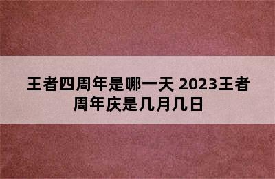 王者四周年是哪一天 2023王者周年庆是几月几日